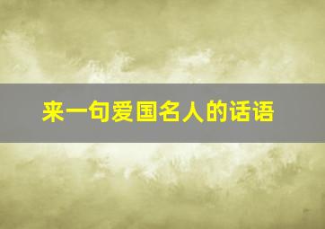 来一句爱国名人的话语