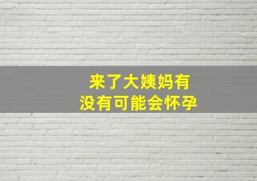 来了大姨妈有没有可能会怀孕