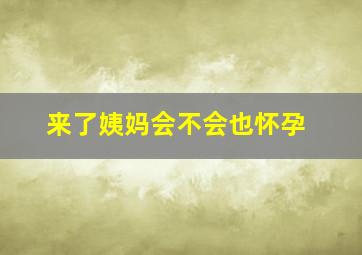 来了姨妈会不会也怀孕