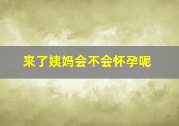 来了姨妈会不会怀孕呢