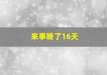 来事晚了16天