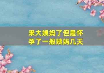 来大姨妈了但是怀孕了一般姨妈几天