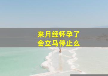 来月经怀孕了会立马停止么