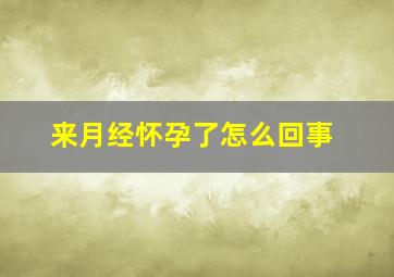 来月经怀孕了怎么回事