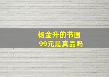 杨金升的书画99元是真品吗