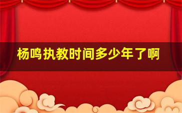 杨鸣执教时间多少年了啊