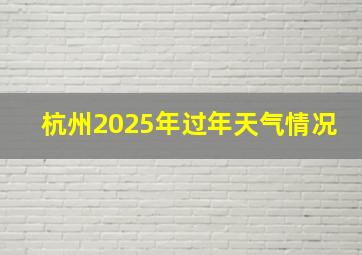 杭州2025年过年天气情况