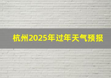 杭州2025年过年天气预报