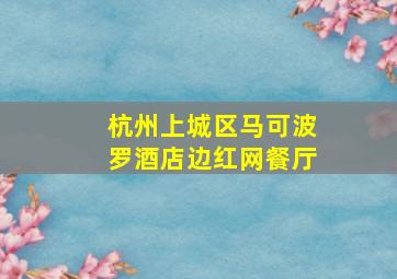 杭州上城区马可波罗酒店边红网餐厅