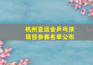 杭州亚运会乒乓球项目参赛名单公布