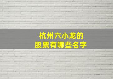 杭州六小龙的股票有哪些名字