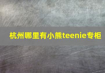 杭州哪里有小熊teenie专柜