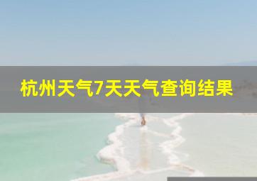 杭州天气7天天气查询结果