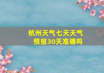 杭州天气七天天气预报30天准确吗