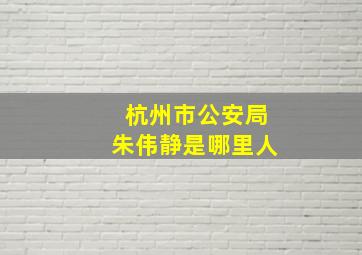 杭州市公安局朱伟静是哪里人