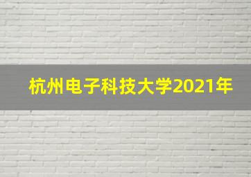 杭州电子科技大学2021年