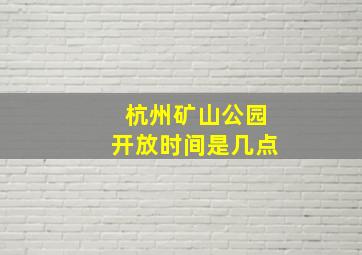 杭州矿山公园开放时间是几点