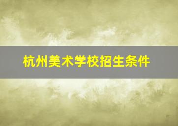 杭州美术学校招生条件