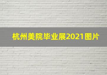 杭州美院毕业展2021图片