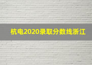 杭电2020录取分数线浙江