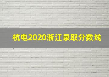 杭电2020浙江录取分数线