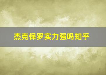 杰克保罗实力强吗知乎