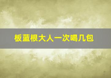 板蓝根大人一次喝几包