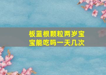 板蓝根颗粒两岁宝宝能吃吗一天几次