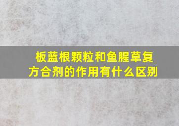 板蓝根颗粒和鱼腥草复方合剂的作用有什么区别