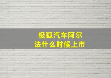 极狐汽车阿尔法什么时候上市