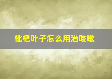 枇杷叶子怎么用治咳嗽