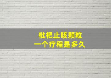 枇杷止咳颗粒一个疗程是多久