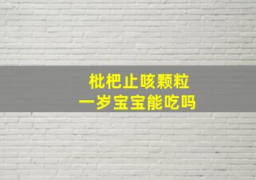 枇杷止咳颗粒一岁宝宝能吃吗