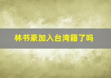 林书豪加入台湾籍了吗