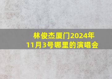 林俊杰厦门2024年11月3号哪里的演唱会