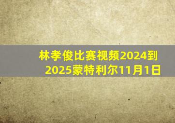 林孝俊比赛视频2024到2025蒙特利尔11月1日