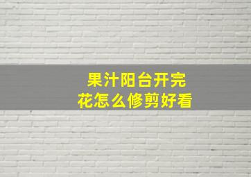 果汁阳台开完花怎么修剪好看