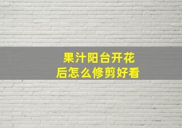 果汁阳台开花后怎么修剪好看