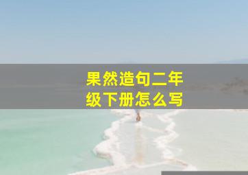 果然造句二年级下册怎么写