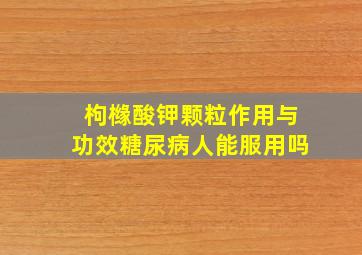 枸橼酸钾颗粒作用与功效糖尿病人能服用吗