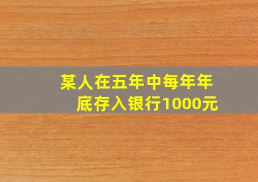 某人在五年中每年年底存入银行1000元