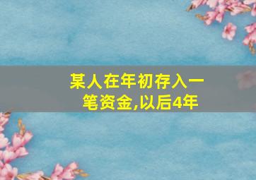 某人在年初存入一笔资金,以后4年