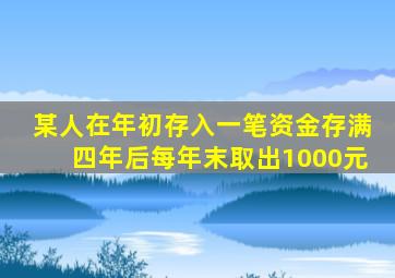 某人在年初存入一笔资金存满四年后每年末取出1000元