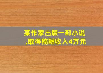 某作家出版一部小说,取得稿酬收入4万元