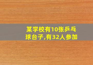 某学校有10张乒乓球台子,有32人参加