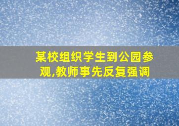 某校组织学生到公园参观,教师事先反复强调