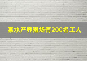 某水产养殖场有200名工人