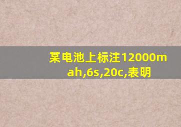 某电池上标注12000mah,6s,20c,表明