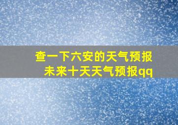 查一下六安的天气预报未来十天天气预报qq