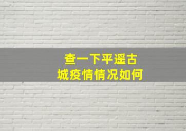 查一下平遥古城疫情情况如何